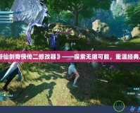 《新仙劍奇?zhèn)b傳二修改器》——探索無限可能，重溫經(jīng)典之旅