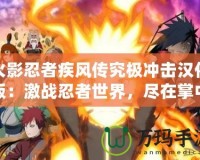 火影忍者疾風傳究極沖擊漢化版：激戰(zhàn)忍者世界，盡在掌中！