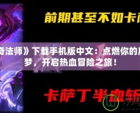 《傳奇法師》下載手機(jī)版中文：點(diǎn)燃你的魔法之夢，開啟熱血冒險(xiǎn)之旅！