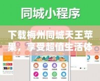 下載梅州同城天王蘋(píng)果，享受超值生活體驗(yàn)！