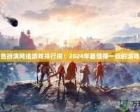 大型角色扮演網絡游戲排行榜：2024年最值得一玩的游戲大盤點