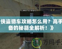《俠盜獵車攻略怎么用？高手必備的秘籍全解析！》