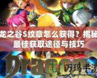 龍之谷S紋章怎么獲得？揭秘最佳獲取途徑與技巧