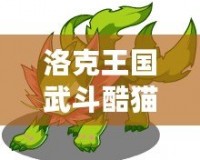 洛克王國武斗酷貓怎么配招？打造無敵戰(zhàn)力攻略！