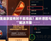 英雄聯(lián)盟有時(shí)不能觀戰(zhàn)？解析原因與解決方案