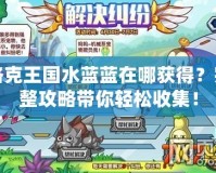 洛克王國水藍藍在哪獲得？完整攻略帶你輕松收集！