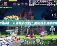 彩虹島掛機一天能掛多少錢？揭秘掛機賺錢的秘密！