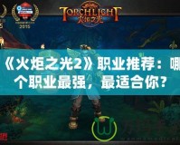 《火炬之光2》職業(yè)推薦：哪個(gè)職業(yè)最強(qiáng)，最適合你？