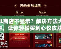 LOL商店不顯示？解決方法大揭秘，讓你輕松買到心儀皮膚！