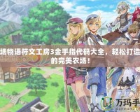 牧場物語符文工房3金手指代碼大全，輕松打造你的完美農(nóng)場！