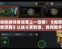 讓你的游戲體驗更上一層樓！《炮塔防御修改器》讓戰(zhàn)斗更刺激，勝利觸手可及