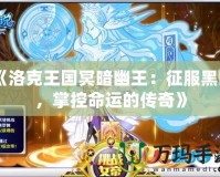 《洛克王國冥暗幽王：征服黑暗，掌控命運的傳奇》