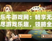 樂牛游戲網(wǎng)：暢享無盡游戲樂趣，領(lǐng)略全新娛樂體驗(yàn)