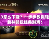 暗黑3怎么下載？一步步教你輕松安裝并暢玩經(jīng)典游戲！
