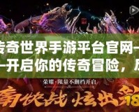 傳奇世界手游平臺(tái)官網(wǎng)——開啟你的傳奇冒險(xiǎn)，盡享精彩紛呈的游戲世界