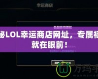 探秘LOL幸運(yùn)商店網(wǎng)址，專屬福利就在眼前！