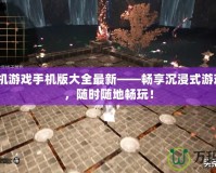3D單機(jī)游戲手機(jī)版大全最新——暢享沉浸式游戲體驗(yàn)，隨時隨地暢玩！