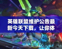 英雄聯(lián)盟維護公告最新今天下載，讓你體驗更流暢的游戲環(huán)境