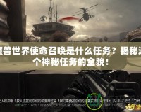 魔獸世界使命召喚是什么任務(wù)？揭秘這個(gè)神秘任務(wù)的全貌！