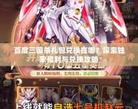 百度三國(guó)殺禮包兌換在哪？探索獨(dú)家福利與兌換攻略