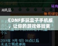《DNF多玩盒子手機(jī)版，讓你的游戲體驗更上一層樓》