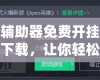 輔助器免費開掛下載，讓你輕松游戲逆襲，提升實力！