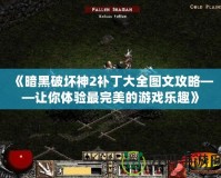 《暗黑破壞神2補(bǔ)丁大全圖文攻略——讓你體驗最完美的游戲樂趣》
