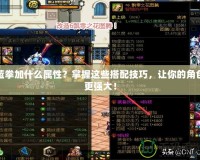 藍拳加什么屬性？掌握這些搭配技巧，讓你的角色更強大！