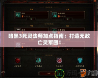 暗黑3死靈法師加點(diǎn)指南：打造無敵亡靈軍團(tuán)！