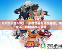 《火影忍者360》：忍者世界的終極體驗(yàn)，感受不一樣的熱血與榮耀