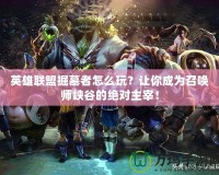 英雄聯(lián)盟掘墓者怎么玩？讓你成為召喚師峽谷的絕對主宰！