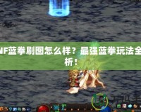 DNF藍拳刷圖怎么樣？最強藍拳玩法全解析！