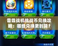 雷霆戰(zhàn)機挑戰(zhàn)幣兌換攻略：哪些兌換更劃算？