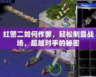 紅警二如何作弊，輕松制霸戰(zhàn)場(chǎng)，超越對(duì)手的秘密