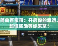 DNF簡單百寶箱：開啟你的幸運之門，超值獎勵等你來拿！