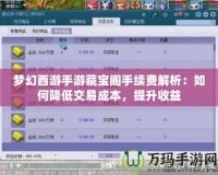 夢幻西游手游藏寶閣手續(xù)費(fèi)解析：如何降低交易成本，提升收益