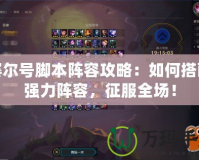 賽爾號腳本陣容攻略：如何搭配強(qiáng)力陣容，征服全場！