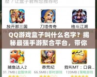 QQ游戲盒子叫什么名字？揭秘最強(qiáng)手游聚合平臺(tái)，帶你玩轉(zhuǎn)所有游戲！