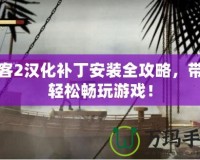 閃客2漢化補(bǔ)丁安裝全攻略，帶你輕松暢玩游戲！