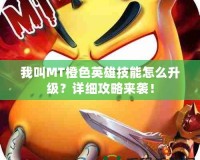我叫MT橙色英雄技能怎么升級？詳細(xì)攻略來襲！