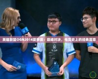 英雄聯(lián)盟OGN2014夏季賽：巔峰對決，電競史上的經(jīng)典篇章