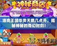 洛克王國華貴天鵝幾點(diǎn)開，揭秘神秘的奇幻時(shí)刻！