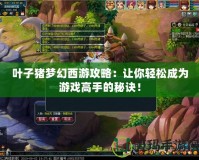 葉子豬夢(mèng)幻西游攻略：讓你輕松成為游戲高手的秘訣！
