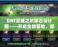DNF靈魂之抗體石設(shè)計(jì)圖——開啟全新冒險(xiǎn)，探索更強(qiáng)力的抗體
