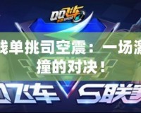 王小賤單挑司空震：一場激情碰撞的對(duì)決！