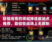 軒轅傳奇藥師弒神技能加點(diǎn)推薦，助你在戰(zhàn)場(chǎng)上無(wú)敵制勝！