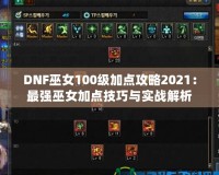 DNF巫女100級加點攻略2021：最強(qiáng)巫女加點技巧與實戰(zhàn)解析
