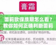 蕾莉歐保質(zhì)期怎么看？教你如何正確判斷蕾莉歐產(chǎn)品的有效期，確保使用安全與效果