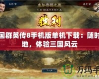 三國(guó)群英傳8手機(jī)版單機(jī)下載：隨時(shí)隨地，體驗(yàn)三國(guó)風(fēng)云
