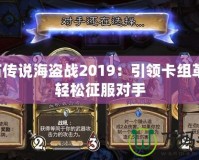 爐石傳說海盜戰(zhàn)2019：引領(lǐng)卡組革命，輕松征服對手